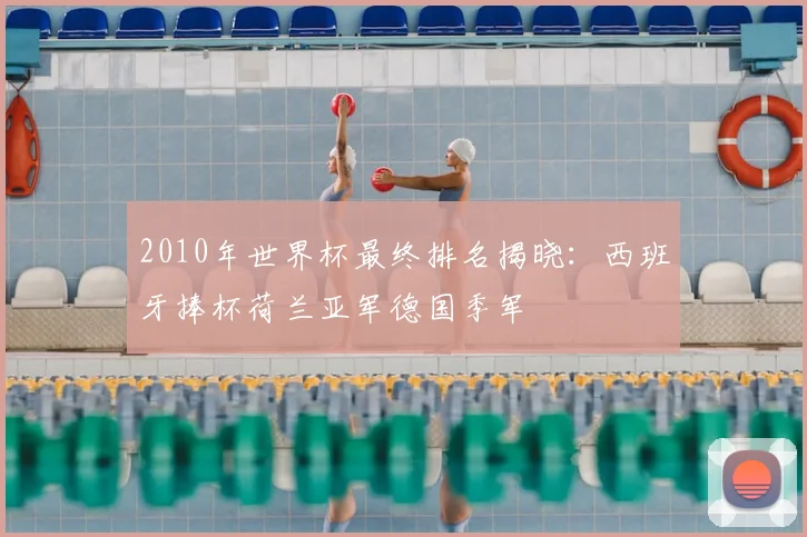 2010年世界杯最终排名揭晓:西班牙捧杯荷兰亚军德国季军