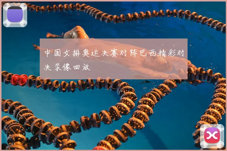 中国女排奥运决赛对阵巴西精彩对决录像回放