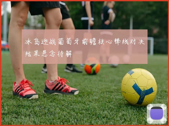 冰岛迎战葡萄牙前瞻核心锋线对决结果悬念待解