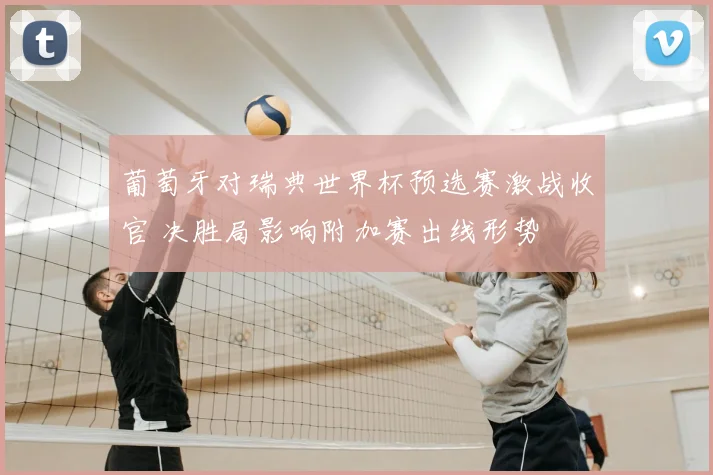 葡萄牙对瑞典世界杯预选赛激战收官 决胜局影响附加赛出线形势