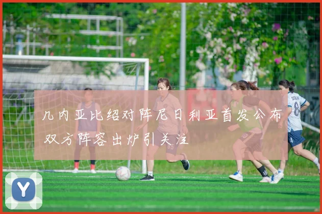 几内亚比绍对阵尼日利亚首发公布 双方阵容出炉引关注