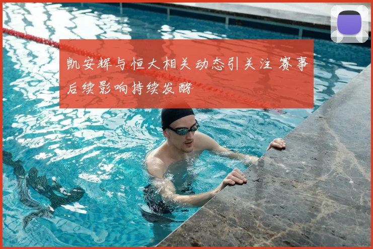 凯安辉与恒大相关动态引关注 赛事后续影响持续发酵