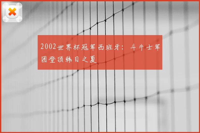 2002世界杯冠军西班牙:斗牛士军团登顶韩日之夏