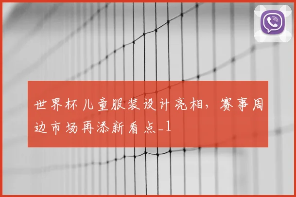 世界杯儿童服装设计亮相,赛事周边市场再添新看点_1