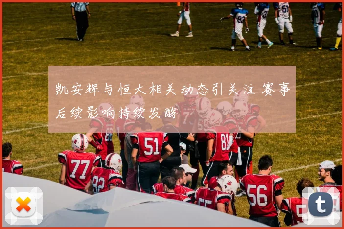 凯安辉与恒大相关动态引关注 赛事后续影响持续发酵
