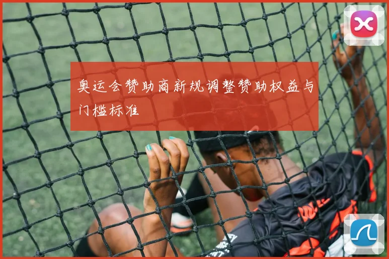 奥运会赞助商新规调整赞助权益与门槛标准