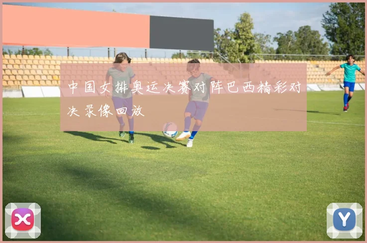 中国女排奥运决赛对阵巴西精彩对决录像回放