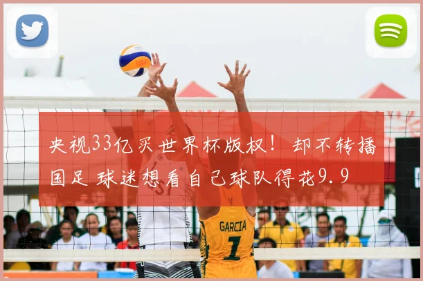 央视33亿买世界杯版权！却不转播国足 球迷想看自己球队得花9.9