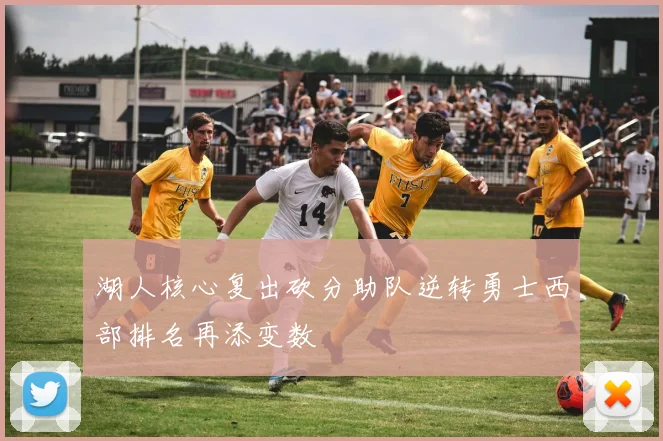 湖人核心复出砍分助队逆转勇士西部排名再添变数