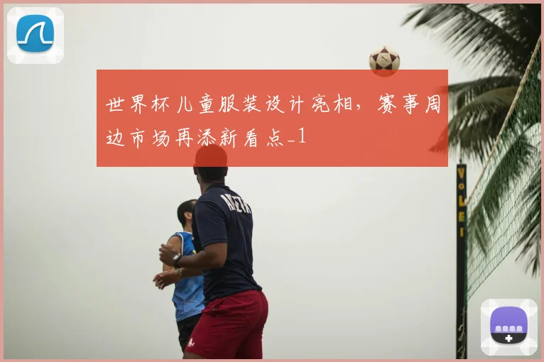 世界杯儿童服装设计亮相,赛事周边市场再添新看点_1