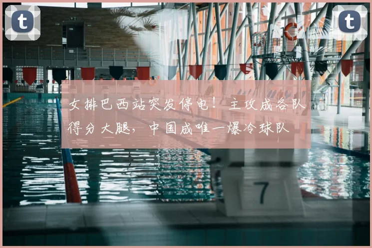 女排巴西站突发停电！主攻成各队得分大腿，中国成唯一爆冷球队