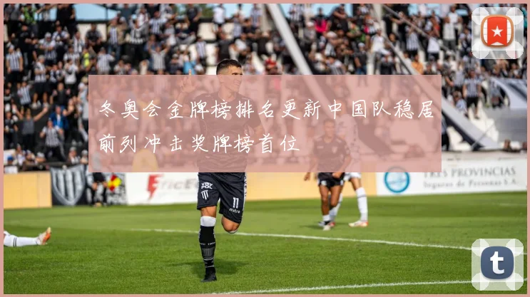 冬奥会金牌榜排名更新中国队稳居前列冲击奖牌榜首位