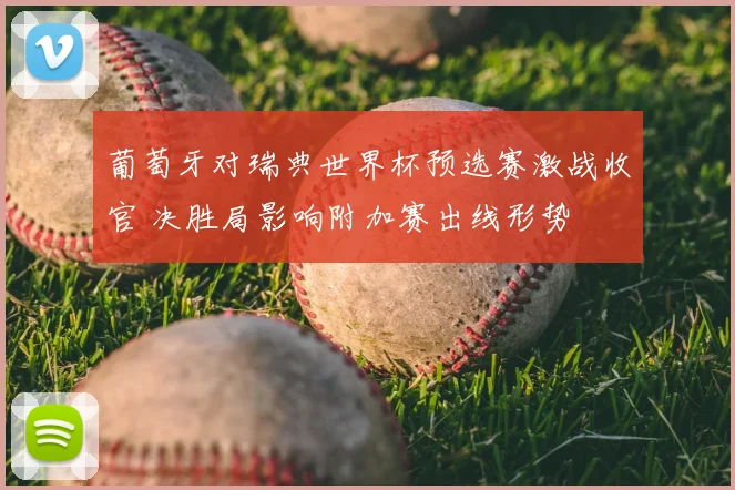葡萄牙对瑞典世界杯预选赛激战收官 决胜局影响附加赛出线形势