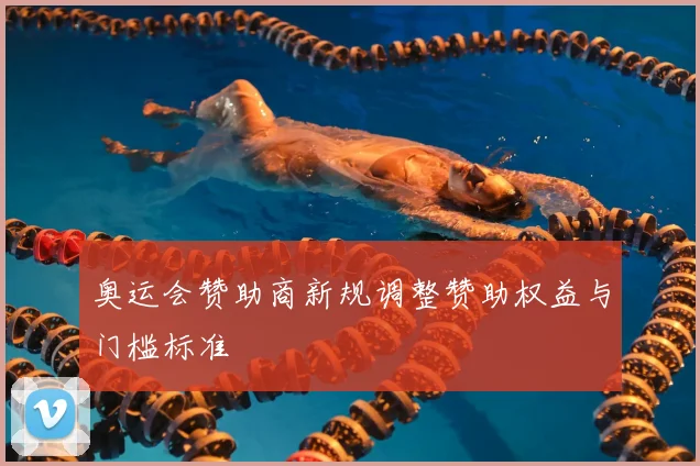 奥运会赞助商新规调整赞助权益与门槛标准