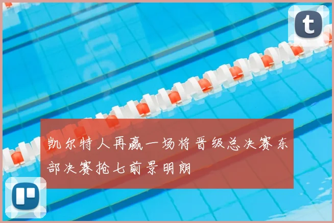 凯尔特人再赢一场将晋级总决赛东部决赛抢七前景明朗