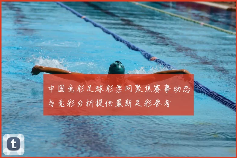 中国竞彩足球彩票网聚焦赛事动态与竞彩分析提供最新足彩参考