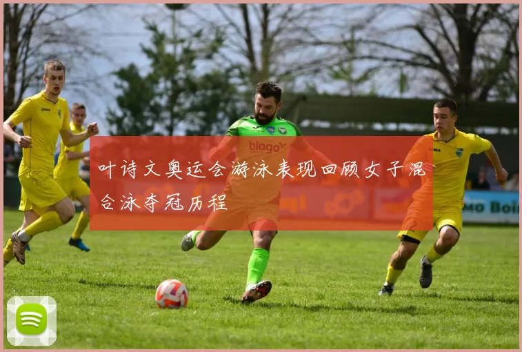 叶诗文奥运会游泳表现回顾女子混合泳夺冠历程