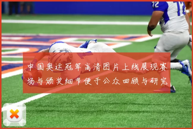 中国奥运冠军高清图片上线展现赛场与颁奖细节便于公众回顾与研究