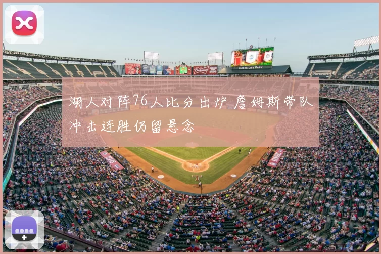 湖人对阵76人比分出炉 詹姆斯带队冲击连胜仍留悬念