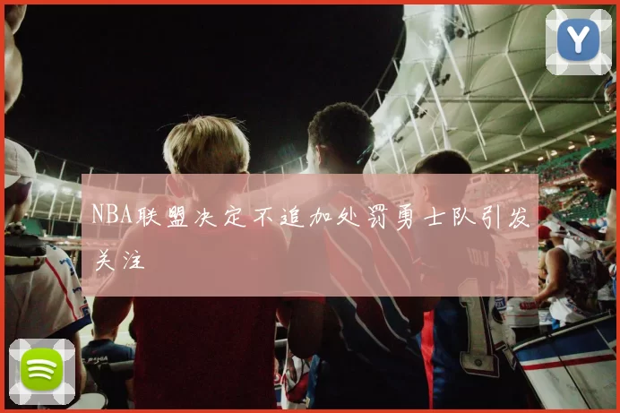 NBA联盟决定不追加处罚勇士队引发关注