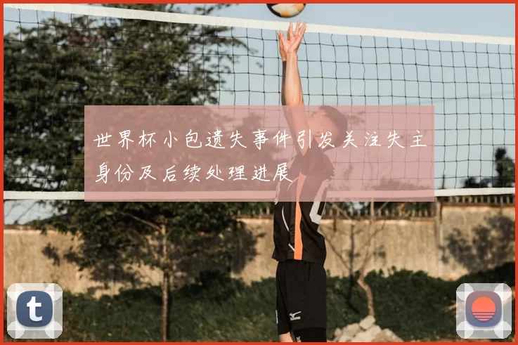 世界杯小包遗失事件引发关注失主身份及后续处理进展