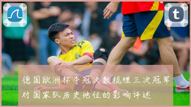德国欧洲杯夺冠次数梳理三次冠军对国家队历史地位的影响评述