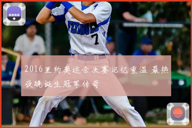 2016里约奥运会决赛记忆重温 最热夜晚诞生冠军传奇
