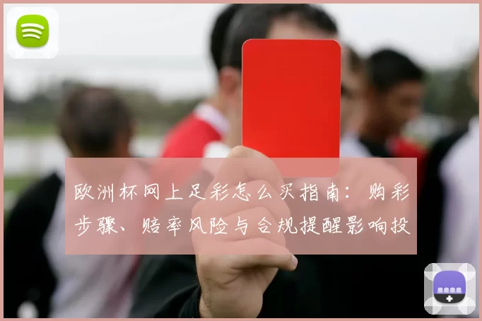 欧洲杯网上足彩怎么买指南：购彩步骤、赔率风险与合规提醒影响投注