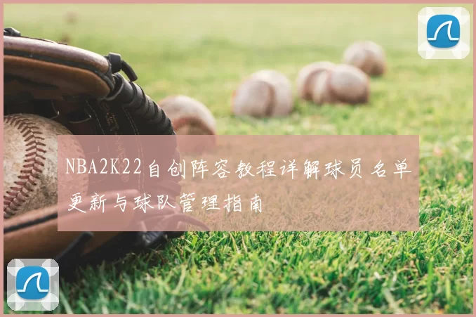 NBA2K22自创阵容教程详解球员名单更新与球队管理指南