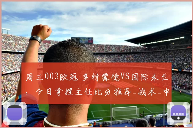 周三003欧冠 多特蒙德VS国际米兰，今日拿捏主任比分推荐_战术_中场_国米