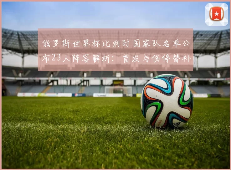 俄罗斯世界杯比利时国家队名单公布23人阵容解析：首发与伤停替补看点