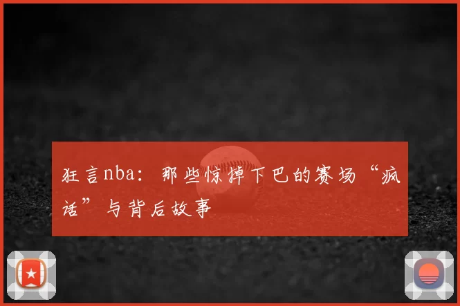 狂言nba：那些惊掉下巴的赛场“疯话”与背后故事
