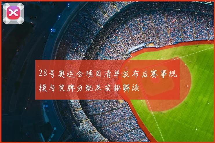 28号奥运会项目清单发布后赛事规模与奖牌分配及安排解读