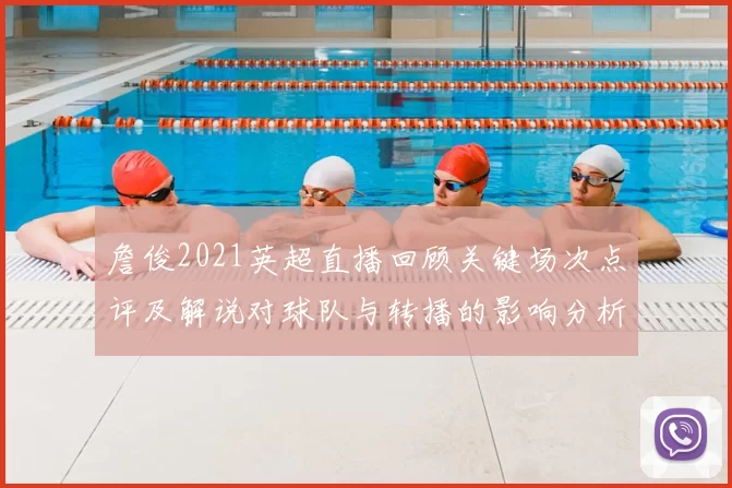 詹俊2021英超直播回顾关键场次点评及解说对球队与转播的影响分析