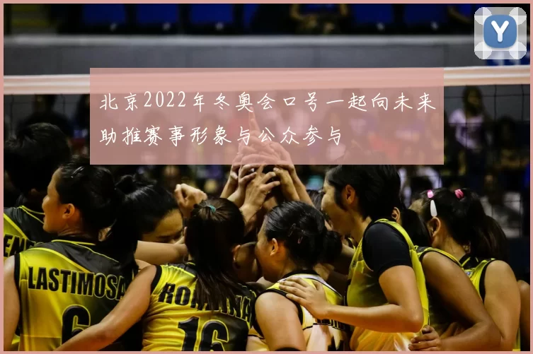 北京2022年冬奥会口号一起向未来助推赛事形象与公众参与