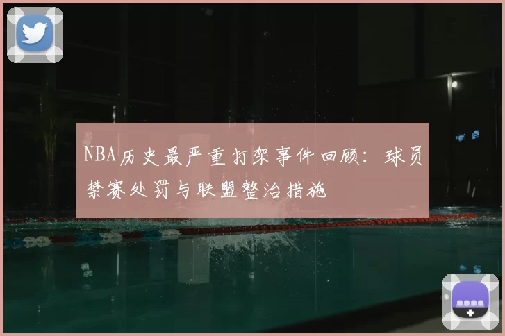 NBA历史最严重打架事件回顾：球员禁赛处罚与联盟整治措施