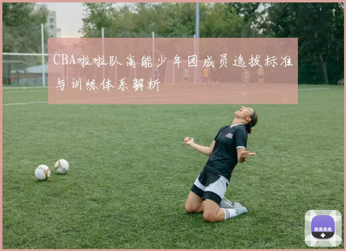 CBA啦啦队高能少年团成员选拔标准与训练体系解析