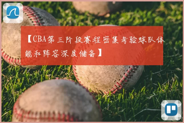 【CBA第三阶段赛程密集考验球队体能和阵容深度储备】