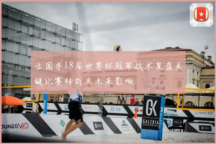 法国夺18届世界杯冠军战术复盘关键比赛转折及未来影响