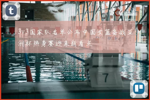 3v3国家队名单公布中国女篮备战亚洲杯热身赛迎来新看点