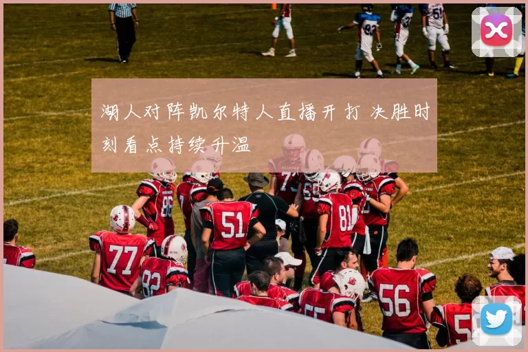 湖人对阵凯尔特人直播开打 决胜时刻看点持续升温