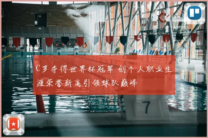 C罗夺得世界杯冠军 创个人职业生涯荣誉新高引领球队巅峰