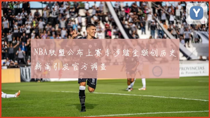 NBA联盟公布上赛季涉赌金额创历史新高引发官方调查