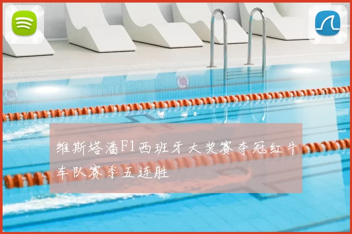 维斯塔潘F1西班牙大奖赛夺冠红牛车队赛季五连胜