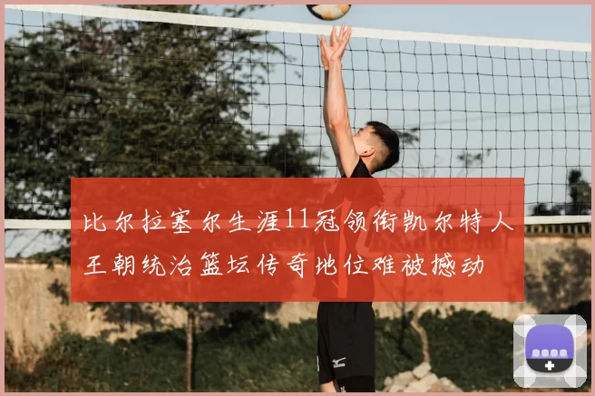 比尔拉塞尔生涯11冠领衔凯尔特人王朝统治篮坛传奇地位难被撼动