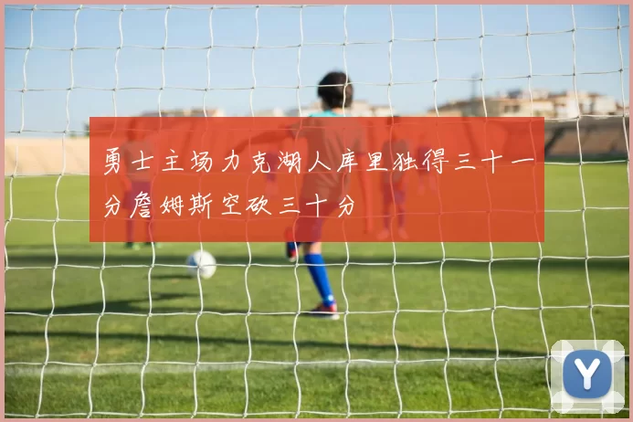 勇士主场力克湖人库里独得三十一分詹姆斯空砍三十分