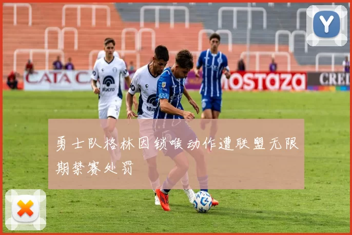 勇士队格林因锁喉动作遭联盟无限期禁赛处罚