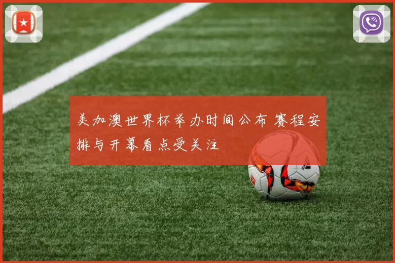 美加澳世界杯举办时间公布 赛程安排与开幕看点受关注