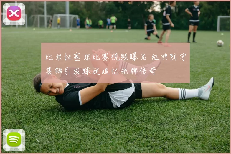 比尔拉塞尔比赛视频曝光 经典防守集锦引发球迷追忆老牌传奇