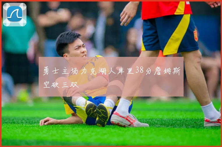 勇士主场力克湖人库里38分詹姆斯空砍三双